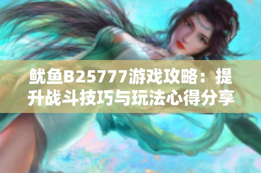 鱿鱼B25777游戏攻略：提升战斗技巧与玩法心得分享