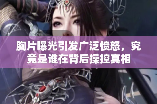 胸片曝光引发广泛愤怒，究竟是谁在背后操控真相