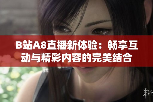 B站A8直播新体验：畅享互动与精彩内容的完美结合