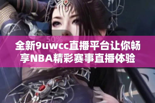 全新9uwcc直播平台让你畅享NBA精彩赛事直播体验