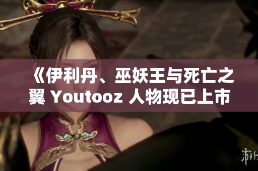 《伊利丹、巫妖王与死亡之翼 Youtooz 人物现已上市，萨尔加入战队》