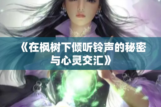 《在枫树下倾听铃声的秘密与心灵交汇》