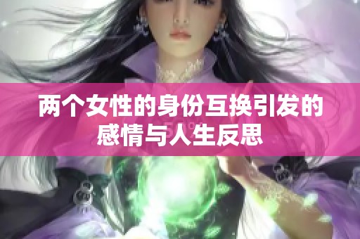 两个女性的身份互换引发的感情与人生反思