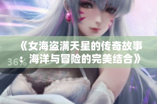 《女海盗满天星的传奇故事：海洋与冒险的完美结合》