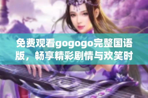 免费观看gogogo完整国语版，畅享精彩剧情与欢笑时刻