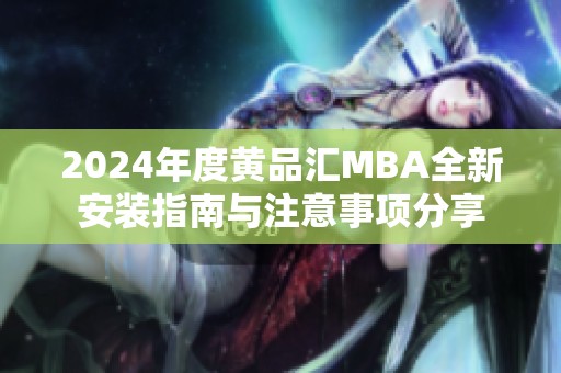 2024年度黄品汇MBA全新安装指南与注意事项分享