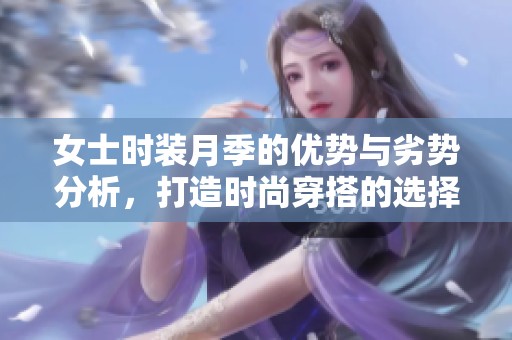 女士时装月季的优势与劣势分析，打造时尚穿搭的选择指南