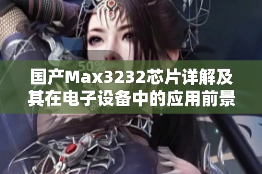 国产Max3232芯片详解及其在电子设备中的应用前景分析