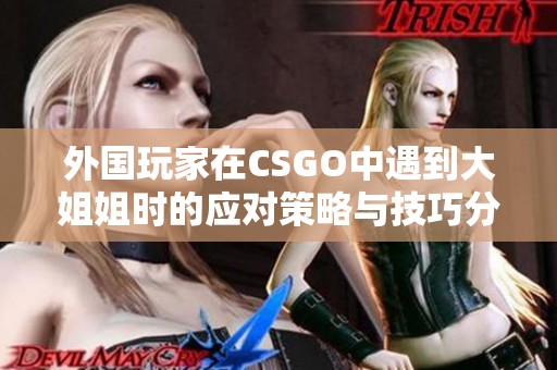 外国玩家在CSGO中遇到大姐姐时的应对策略与技巧分析