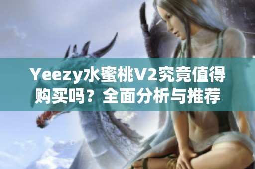 Yeezy水蜜桃V2究竟值得购买吗？全面分析与推荐