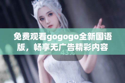 免费观看gogogo全新国语版，畅享无广告精彩内容