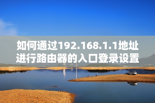 如何通过192.168.1.1地址进行路由器的入口登录设置