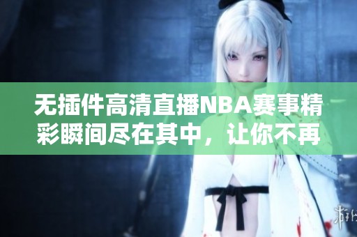 无插件高清直播NBA赛事精彩瞬间尽在其中，让你不再错过每一场比赛