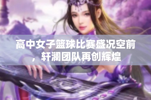 高中女子篮球比赛盛况空前，轩澜团队再创辉煌