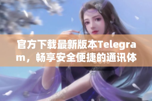 官方下载最新版本Telegram，畅享安全便捷的通讯体验