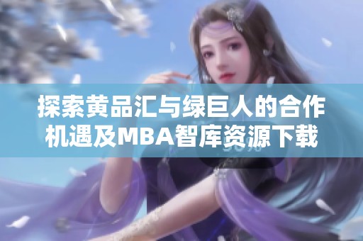 探索黄品汇与绿巨人的合作机遇及MBA智库资源下载指南