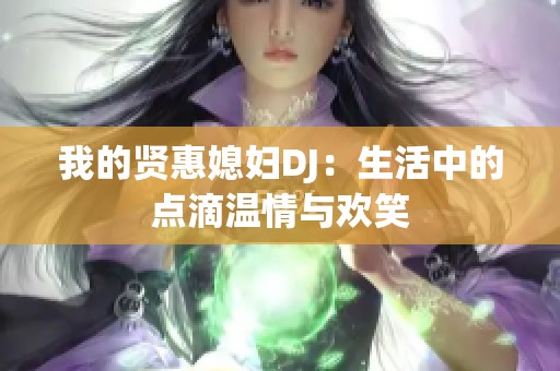 我的贤惠媳妇DJ：生活中的点滴温情与欢笑