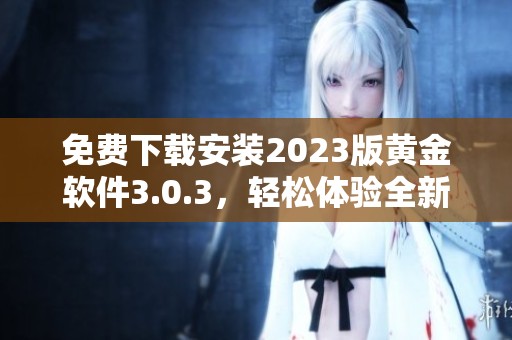 免费下载安装2023版黄金软件3.0.3，轻松体验全新功能！