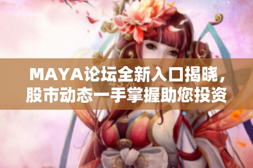 MAYA论坛全新入口揭晓，股市动态一手掌握助您投资决策