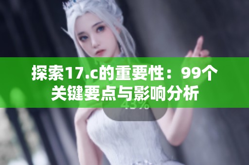 探索17.c的重要性：99个关键要点与影响分析