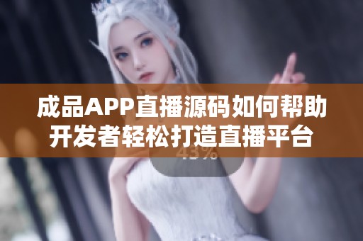 成品APP直播源码如何帮助开发者轻松打造直播平台