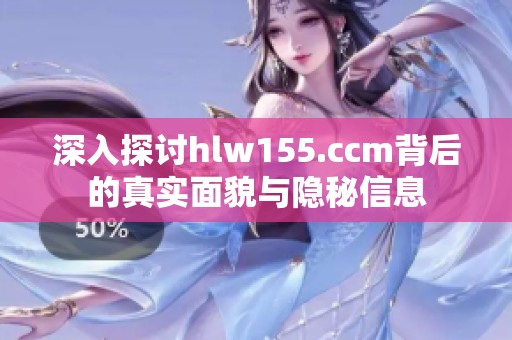 深入探讨hlw155.ccm背后的真实面貌与隐秘信息