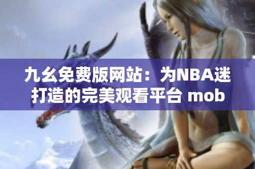 九幺免费版网站：为NBA迷打造的完美观看平台 mobiel用户专享