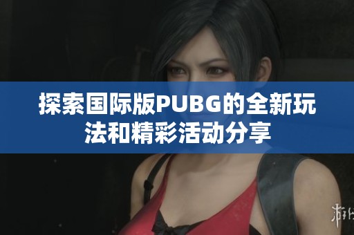 探索国际版PUBG的全新玩法和精彩活动分享