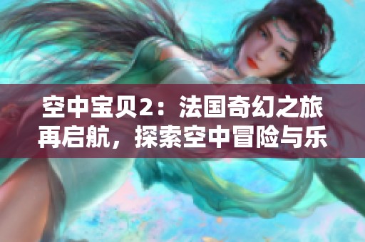 空中宝贝2：法国奇幻之旅再启航，探索空中冒险与乐趣