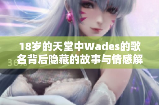 18岁的天堂中Wades的歌名背后隐藏的故事与情感解析