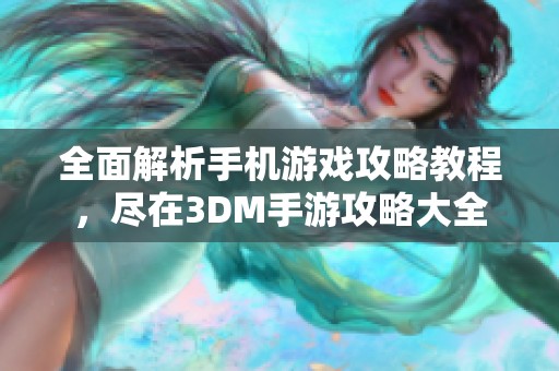 全面解析手机游戏攻略教程，尽在3DM手游攻略大全