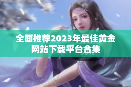 全面推荐2023年最佳黄金网站下载平台合集