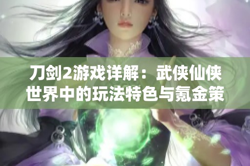 刀剑2游戏详解：武侠仙侠世界中的玩法特色与氪金策略分析