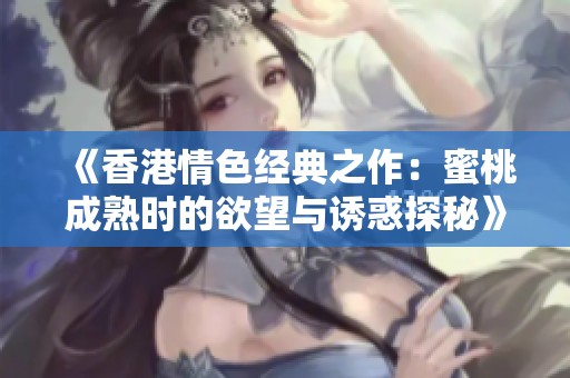 《香港情色经典之作：蜜桃成熟时的欲望与诱惑探秘》