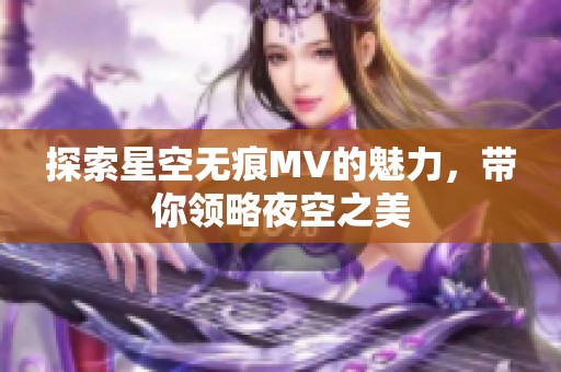 探索星空无痕MV的魅力，带你领略夜空之美