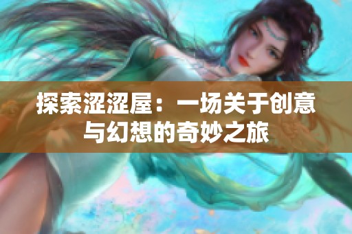 探索涩涩屋：一场关于创意与幻想的奇妙之旅