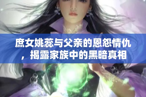 庶女姚蕊与父亲的恩怨情仇，揭露家族中的黑暗真相