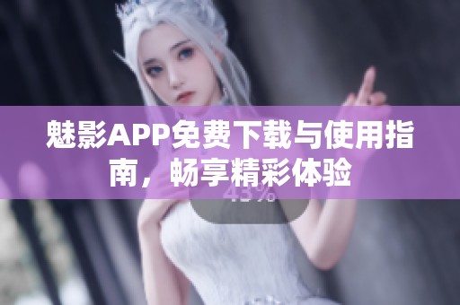 魅影APP免费下载与使用指南，畅享精彩体验