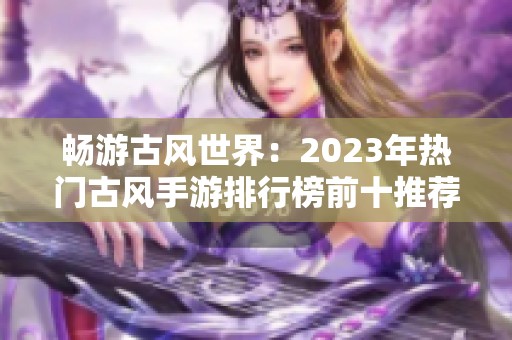 畅游古风世界：2023年热门古风手游排行榜前十推荐