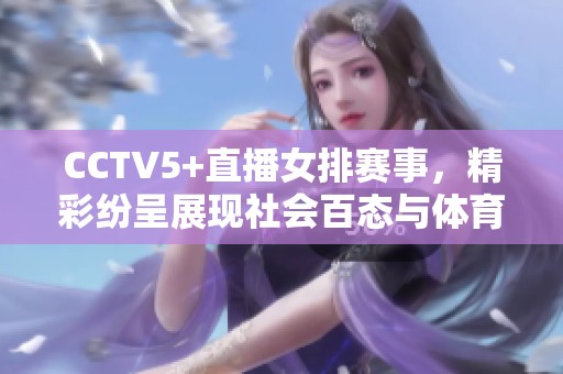 CCTV5+直播女排赛事，精彩纷呈展现社会百态与体育魅力