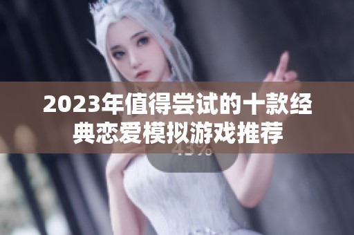 2023年值得尝试的十款经典恋爱模拟游戏推荐