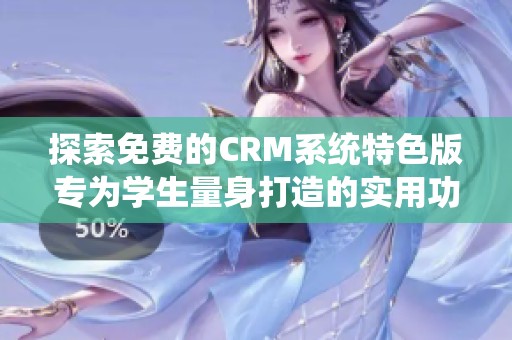 探索免费的CRM系统特色版专为学生量身打造的实用功能