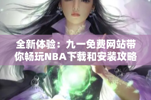 全新体验：九一免费网站带你畅玩NBA下载和安装攻略