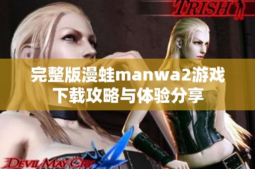 完整版漫蛙manwa2游戏下载攻略与体验分享