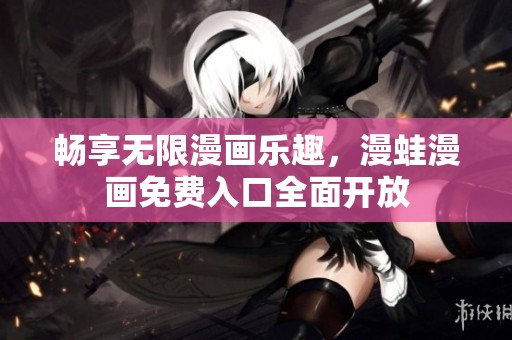 畅享无限漫画乐趣，漫蛙漫画免费入口全面开放