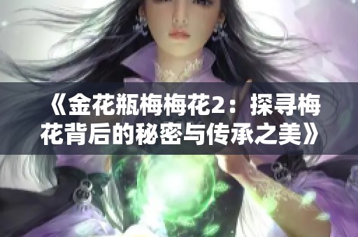 《金花瓶梅梅花2：探寻梅花背后的秘密与传承之美》