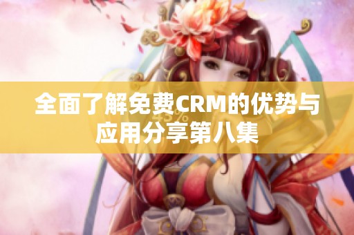 全面了解免费CRM的优势与应用分享第八集