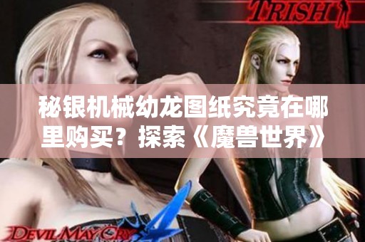 秘银机械幼龙图纸究竟在哪里购买？探索《魔兽世界》WLK中的获取方法！