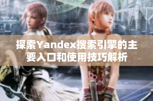 探索Yandex搜索引擎的主要入口和使用技巧解析