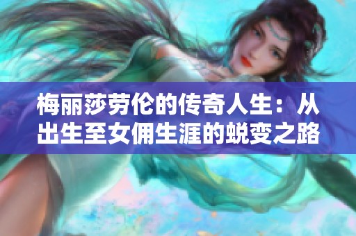 梅丽莎劳伦的传奇人生：从出生至女佣生涯的蜕变之路